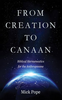 From Creation to Canaan : Biblical Hermeneutics for the Anthropocene - Mick Pope