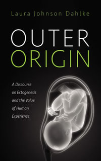 Outer Origin : A Discourse on Ectogenesis and the Value of Human Experience - Laura Johnson Dahlke