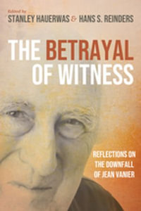 The Betrayal of Witness : Reflections on the Downfall of Jean Vanier - Stanley Hauerwas