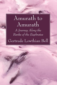 Amurath to Amurath : A Journey Along the Banks of the Euphrates - Gertrude Lowthian Bell