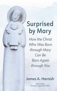 Surprised by Mary : How the Christ Who Was Born through Mary Can Be Born Again through You - James A. Harnish