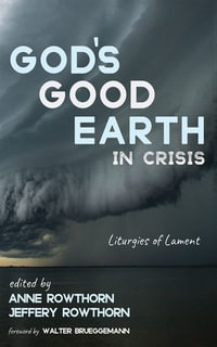 God's Good Earth in Crisis : Liturgies of Lament - Anne Rowthorn