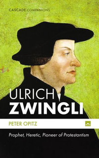 Ulrich Zwingli : Prophet, Heretic, Pioneer of Protestantism - Peter Opitz
