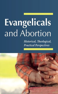 Evangelicals and Abortion : Historical, Theological, Practical Perspectives - J. Cameron Fraser