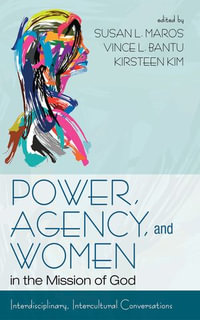 Power, Agency, and Women in the Mission of God : Interdisciplinary, Intercultural Conversations - Susan L. Maros