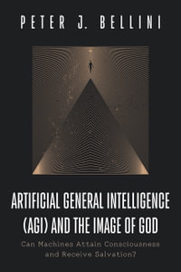 Artificial General Intelligence (AGI) and the Image of God : Can Machines Attain Consciousness and Receive Salvation? - Peter J. Bellini