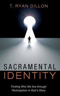 Sacramental Identity : Finding Who We Are through Participation in God's Story - T. Ryan Dillon