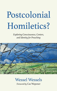 Postcolonial Homiletics? : Exploring Consciousness, Centers, and Identity for Preaching - Wessel Wessels