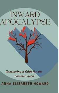 Inward Apocalypse : Uncovering a Faith for the Common Good - Anna Elisabeth Howard