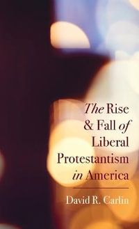 The Rise and Fall of Liberal Protestantism in America - David R. Carlin