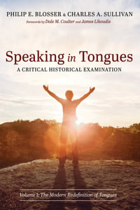 Speaking in Tongues: A Critical Historical Examination : Volume 1: The Modern Redefinition of Tongues - Philip E. Blosser