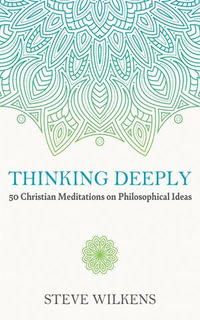 Thinking Deeply : 50 Christian Meditations on Philosophical Ideas - Steve Wilkens