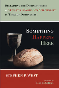 Something Happens Here : Reclaiming the Distinctiveness of Wesley's Communion Spirituality in Times of Divisiveness - Stephen P. West