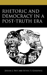 Rhetoric and Democracy in a Post-Truth Era - Joshua J. Frye