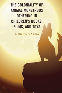 The Coloniality of Animal Monstrous Othering in Children's Books, Films, and Toys : Children and Youth in Popular Culture - Donna Varga