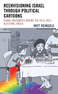 Reenvisioning Israel through Political Cartoons : Visual Discourses During the 2018-2021 Electoral Crisis - Matt Reingold