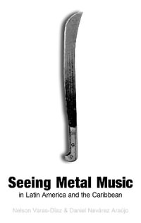 Seeing Metal Music in Latin America and the Caribbean : Extreme Sounds Studies: Global Socio-Cultural Explorations - Nelson Varas-Diaz