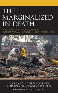 The Marginalized in Death : A Forensic Anthropology of Intersectional Identity in the Modern Era - Jennifer F Byrnes