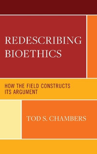 Redescribing Bioethics : How the Field Constructs Its Argument - Tod S. Chambers