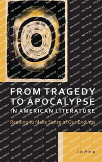 From Tragedy to Apocalypse in American Literature : Reading to Make Sense of Our Endings - Lin Atnip