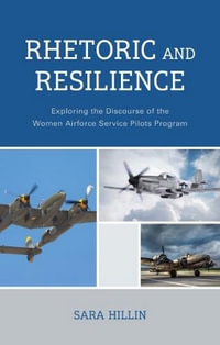 Rhetoric and Resilience : Exploring the Discourse of the Women Airforce Service Pilots Program - Sara Hillin