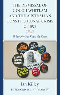 The Dismissal of Gough Whitlam and the Australian Constitutional Crisis of 1975 : When No One Knew the Rules - Ian Killey