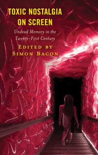 Toxic Nostalgia on Screen : Undead Memory in the Twenty-First Century - Simon Bacon