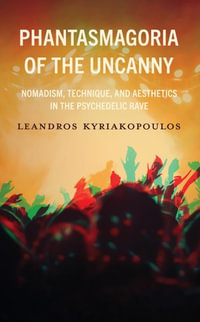 Phantasmagoria of the Uncanny : Nomadism, Technique, and Aesthetics in the Psychedelic Rave - Leandros Kyriakopoulos