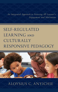 Self-Regulated Learning and Culturally Responsive Pedagogy : An Integrated Approach to Fostering All Learner's Engagement and Motivation - Aloysius C. Anyichie