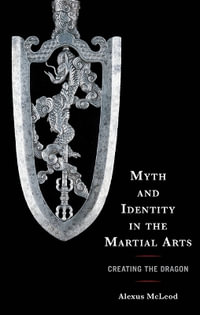 Myth and Identity in the Martial Arts : Creating the Dragon - Alexus McLeod