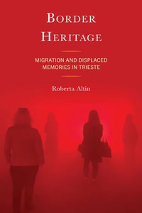 Border Heritage : Migration and Displaced Memories in Trieste - Roberta Altin