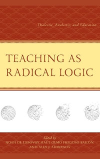 Teaching as Radical Logic : Dialectic, Analectic, and Education - Noah De Lissovoy