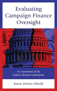 Evaluating Campaign Finance Oversight : An Assessment of the Federal Election Commission - Karen Denice Sebold