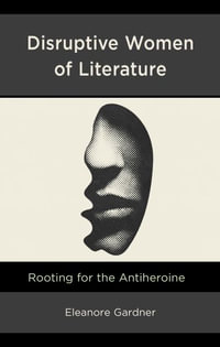 Disruptive Women of Literature : Rooting for the Antiheroine - Eleanore Gardner