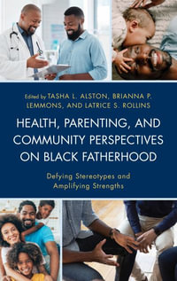 Health, Parenting, and Community Perspectives on Black Fatherhood : Defying Stereotypes and Amplifying Strengths - Tasha L. Alston