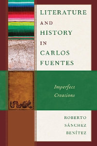 Literature and History in Carlos Fuentes : Imperfect Creations - Roberto Sanchez Benitez