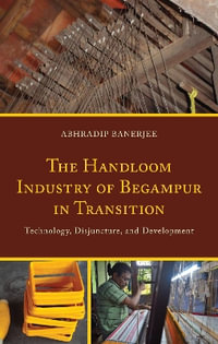 The Handloom Industry of Begampur in Transition : Technology, Disjuncture, and Development - Abhradip Banerjee