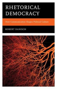 Rhetorical Democracy : How Communication Shapes Political Culture - Robert Danisch