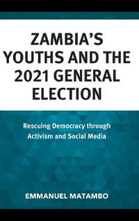 Zambia's Youths and the 2021 General Election : Rescuing Democracy Through Activism and Social Media - Emmanuel Matambo