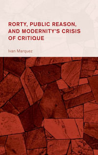 Rorty, Public Reason, and Modernity's Crisis of Critique : Collective Studies in Knowledge and Society - Ivan Marquez