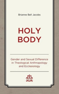 Holy Body : Gender and Sexual Difference in Theological Anthropology and Ecclesiolog - Brianne Bell Jacobs