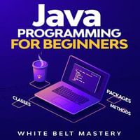 Java Programming for beginners : Learn Java Development in this illustrated step by step Coding Guide - White Belt Mastery