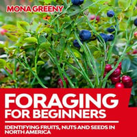 Foraging For Beginners : Identifying Fruits, Nuts and Seeds in North America - Mona Greeny