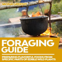 Foraging Guide : Preparing Flavorful foods from specific parts of Edible Wild Plants - Mona Greeny