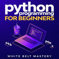 Python Programming for beginners : Learn Python in a step by step approach, Complete practical crash course to learn Python coding - White Belt Mastery