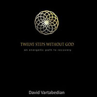 Twelve Steps Without God : An Energetic Path to Recovery - David Vartabedian