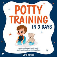 Potty Training In 3 Days : A Parent's Easy Guide with Step-By-Step for a Quickly Clean Without Stress with Tips and Tricks. - Corie Herolds