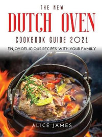 THE NEW DUTCH OVEN COOKBOOK GUIDE 2021 : Enjoy Delicious Recipes with Your Family - Alice James