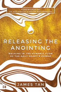 Releasing the Anointing : Walking in the Flow and Power of the Holy Spirit - James Tan