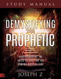 Demystifying the Prophetic Study Manual : Understanding the Voice of God for the Coming Days of Fire - Joseph Z